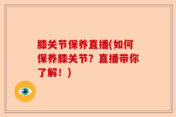 膝关节保养直播(如何保养膝关节？直播带你了解！)