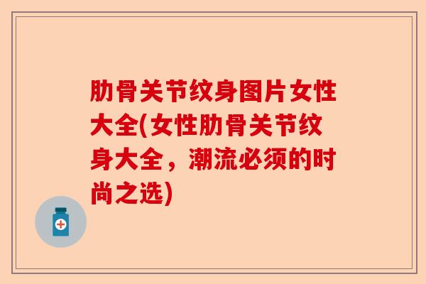 肋骨关节纹身图片女性大全(女性肋骨关节纹身大全，潮流必须的时尚之选)