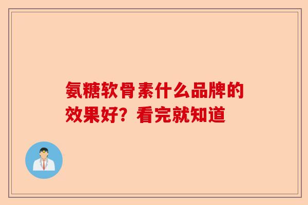 氨糖软骨素什么品牌的效果好？看完就知道