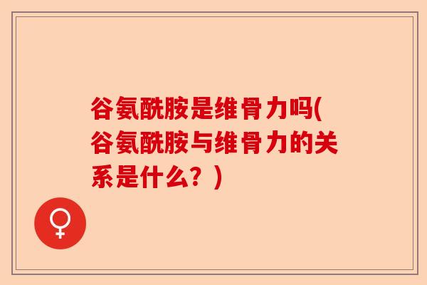 谷氨酰胺是维骨力吗(谷氨酰胺与维骨力的关系是什么？)