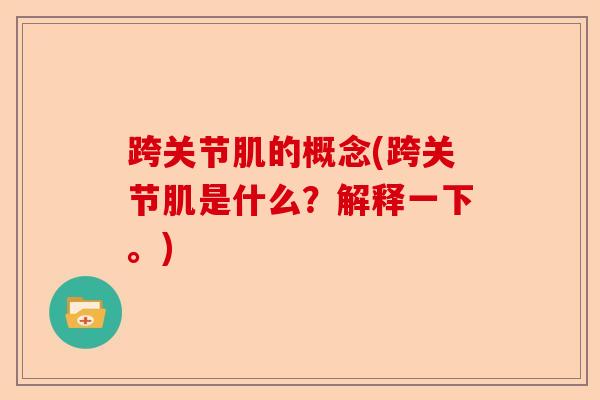 跨关节肌的概念(跨关节肌是什么？解释一下。)