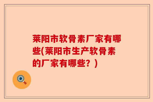 莱阳市软骨素厂家有哪些(莱阳市生产软骨素的厂家有哪些？)