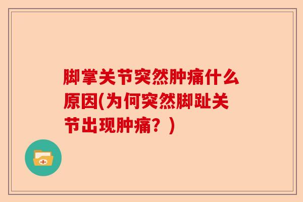 脚掌关节突然肿痛什么原因(为何突然脚趾关节出现肿痛？)