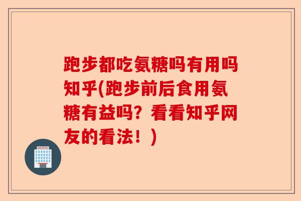 跑步都吃氨糖吗有用吗知乎(跑步前后食用氨糖有益吗？看看知乎网友的看法！)