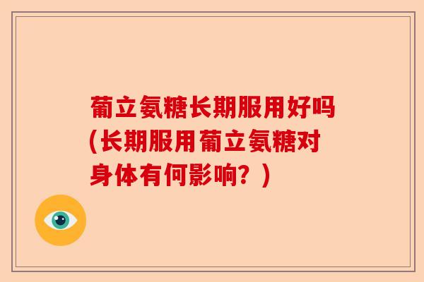 葡立氨糖长期服用好吗(长期服用葡立氨糖对身体有何影响？)