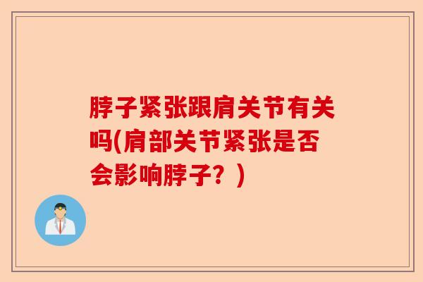 脖子紧张跟肩关节有关吗(肩部关节紧张是否会影响脖子？)