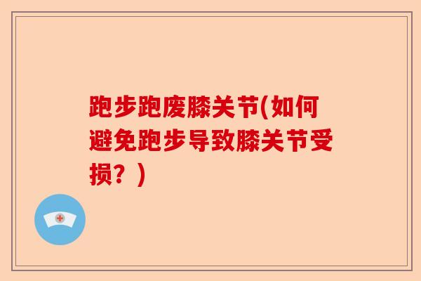 跑步跑废膝关节(如何避免跑步导致膝关节受损？)