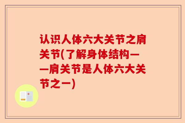 认识人体六大关节之肩关节(了解身体结构——肩关节是人体六大关节之一)