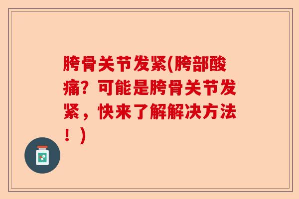 胯骨关节发紧(胯部酸痛？可能是胯骨关节发紧，快来了解解决方法！)
