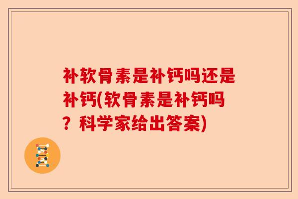 补软骨素是补钙吗还是补钙(软骨素是补钙吗？科学家给出答案)