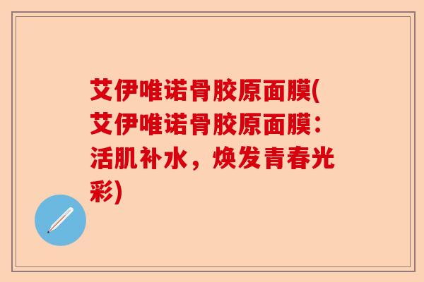 艾伊唯诺骨胶原面膜(艾伊唯诺骨胶原面膜：活肌补水，焕发青春光彩)