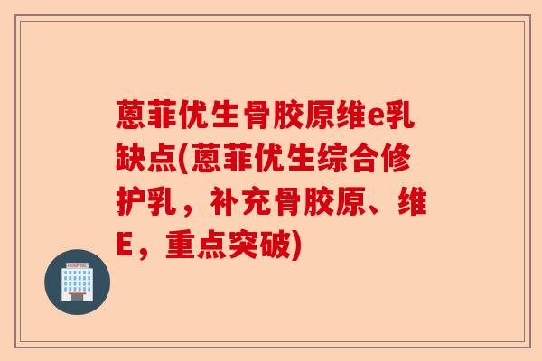 蒽菲优生骨胶原维e乳缺点(蒽菲优生综合修护乳，补充骨胶原、维E，重点突破)