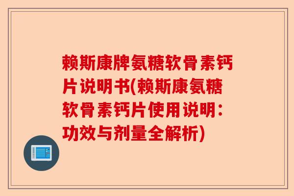 赖斯康牌氨糖软骨素钙片说明书(赖斯康氨糖软骨素钙片使用说明：功效与剂量全解析)