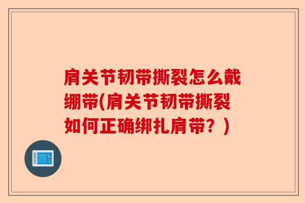 肩关节韧带撕裂怎么戴绷带(肩关节韧带撕裂如何正确绑扎肩带？)