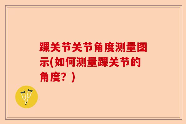踝关节关节角度测量图示(如何测量踝关节的角度？)