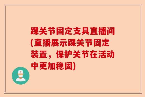 踝关节固定支具直播间(直播展示踝关节固定装置，保护关节在活动中更加稳固)