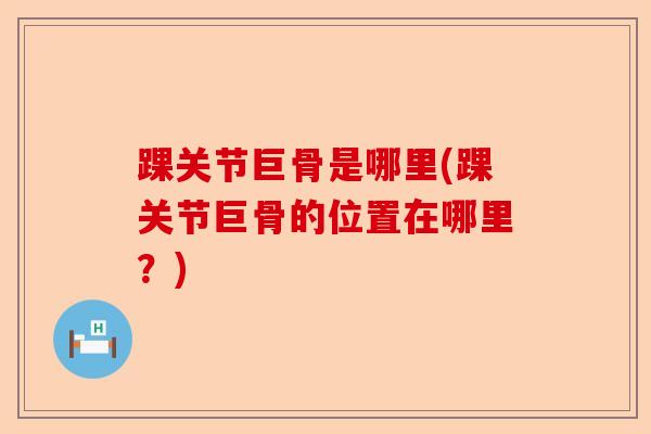 踝关节巨骨是哪里(踝关节巨骨的位置在哪里？)