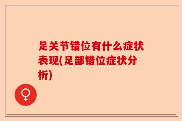 足关节错位有什么症状表现(足部错位症状分析)