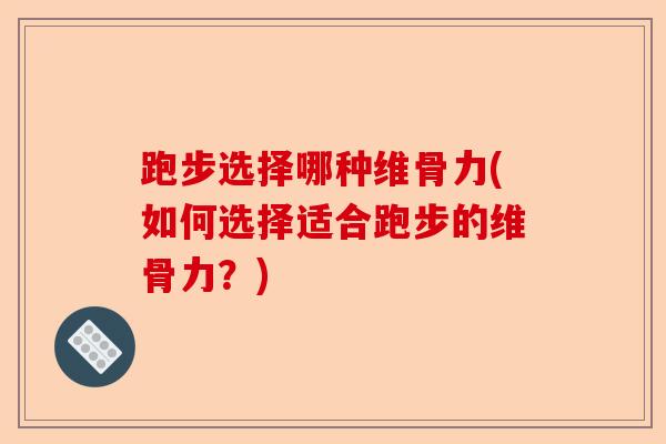 跑步选择哪种维骨力(如何选择适合跑步的维骨力？)