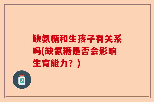 缺氨糖和生孩子有关系吗(缺氨糖是否会影响生育能力？)