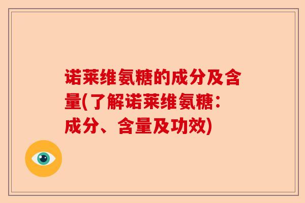 诺莱维氨糖的成分及含量(了解诺莱维氨糖：成分、含量及功效)