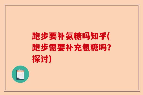 跑步要补氨糖吗知乎(跑步需要补充氨糖吗？探讨)