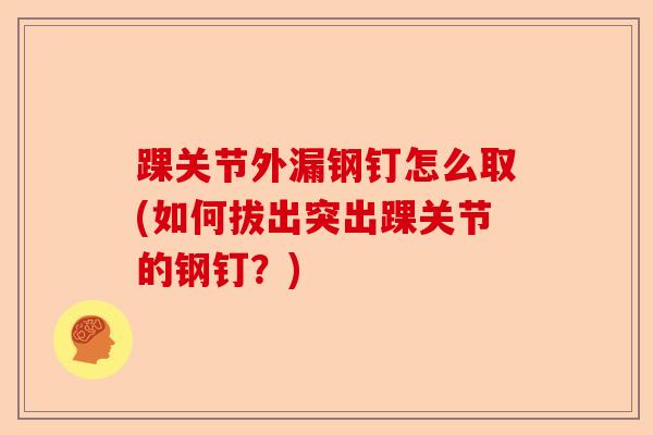踝关节外漏钢钉怎么取(如何拔出突出踝关节的钢钉？)