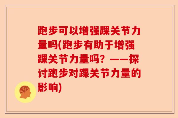 跑步可以增强踝关节力量吗(跑步有助于增强踝关节力量吗？——探讨跑步对踝关节力量的影响)
