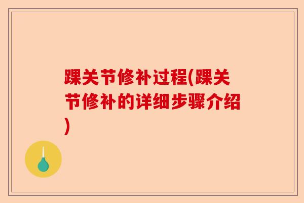 踝关节修补过程(踝关节修补的详细步骤介绍)