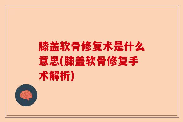 膝盖软骨修复术是什么意思(膝盖软骨修复手术解析)