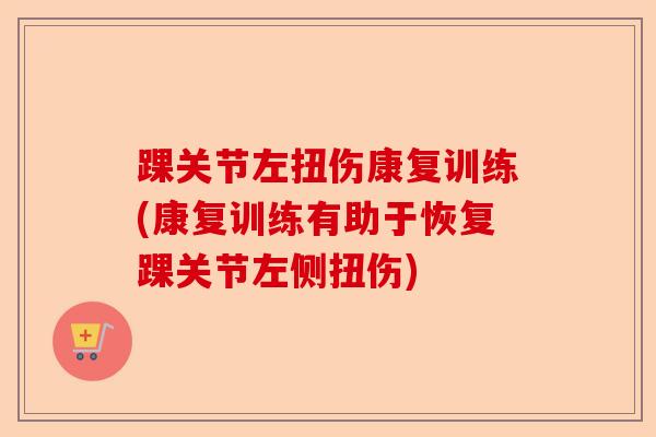 踝关节左扭伤康复训练(康复训练有助于恢复踝关节左侧扭伤) 踝关节左扭伤康复训练(康复训练有助于恢复踝关节左侧扭伤)
