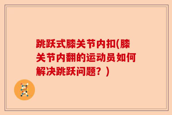 跳跃式膝关节内扣(膝关节内翻的运动员如何解决跳跃问题？)