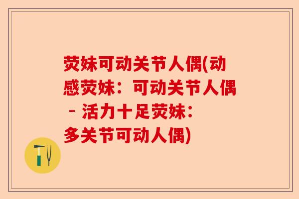 荧妹可动关节人偶(动感荧妹：可动关节人偶 - 活力十足荧妹：多关节可动人偶)