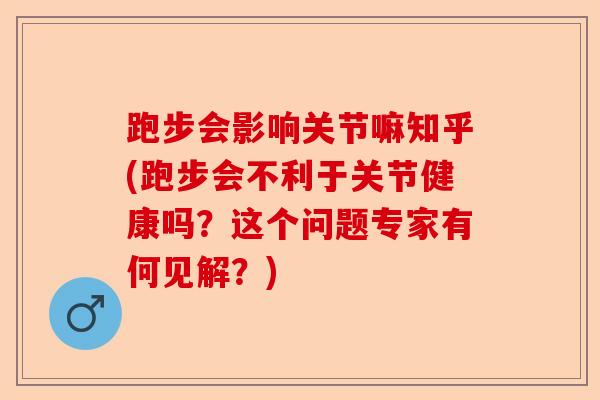 跑步会影响关节嘛知乎(跑步会不利于关节健康吗？这个问题专家有何见解？)