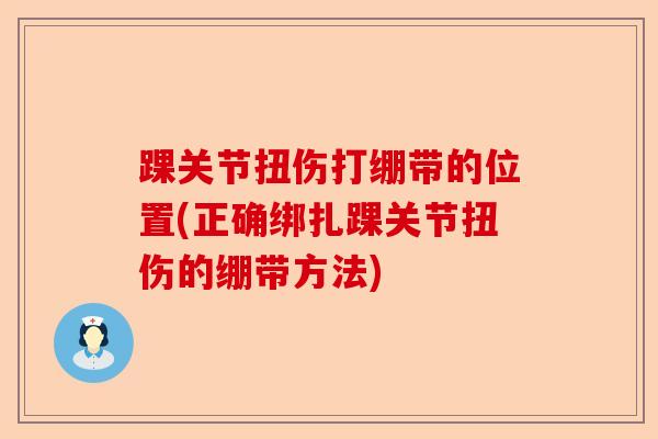 踝关节扭伤打绷带的位置(正确绑扎踝关节扭伤的绷带方法)