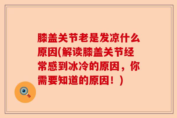 膝盖关节老是发凉什么原因(解读膝盖关节经常感到冰冷的原因，你需要知道的原因！)