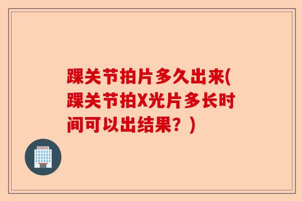 踝关节拍片多久出来(踝关节拍X光片多长时间可以出结果？)