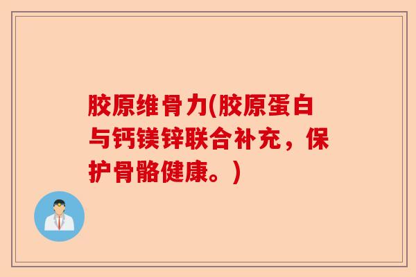 胶原维骨力(胶原蛋白与钙镁锌联合补充，保护骨骼健康。)