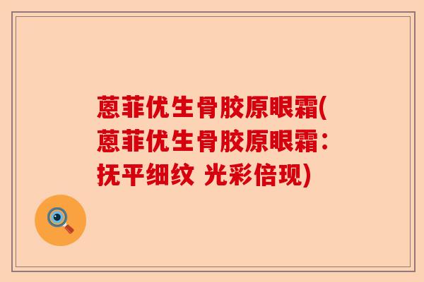 蒽菲优生骨胶原眼霜(蒽菲优生骨胶原眼霜：抚平细纹 光彩倍现)