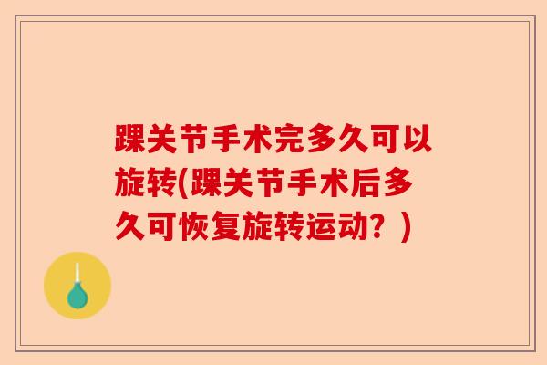 踝关节手术完多久可以旋转(踝关节手术后多久可恢复旋转运动？)