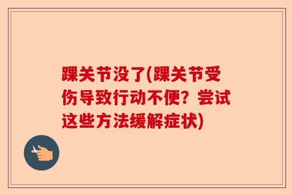 踝关节没了(踝关节受伤导致行动不便？尝试这些方法缓解症状)