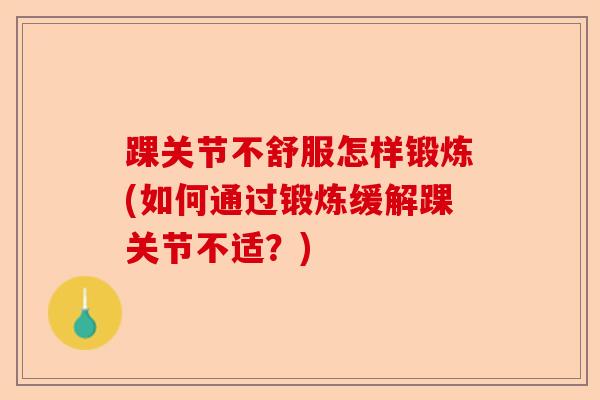 踝关节不舒服怎样锻炼(如何通过锻炼缓解踝关节不适？)