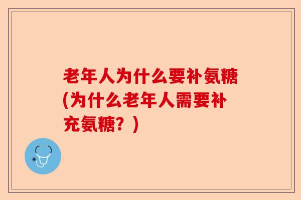 老年人为什么要补氨糖(为什么老年人需要补充氨糖？)