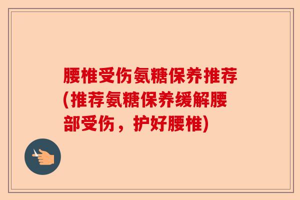 腰椎受伤氨糖保养推荐(推荐氨糖保养缓解腰部受伤,护好腰椎) 腰椎受伤氨糖保养推荐(推荐氨糖保养缓解腰部受伤,护好腰椎)