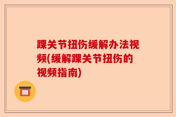 踝关节扭伤缓解办法视频(缓解踝关节扭伤的视频指南)