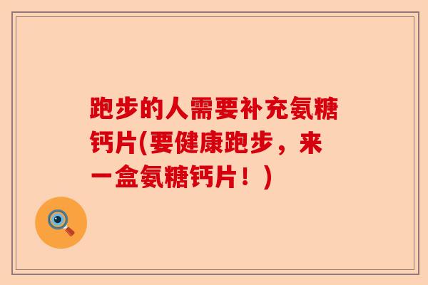 跑步的人需要补充氨糖钙片(要健康跑步，来一盒氨糖钙片！)