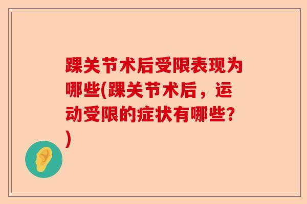 踝关节术后受限表现为哪些(踝关节术后，运动受限的症状有哪些？)