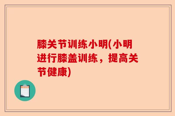 膝关节训练小明(小明进行膝盖训练，提高关节健康)