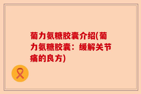 葡力氨糖胶囊介绍(葡力氨糖胶囊：缓解关节痛的良方)