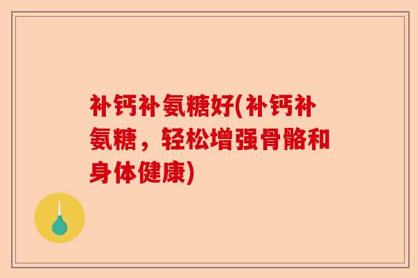 补钙补氨糖好(补钙补氨糖，轻松增强骨骼和身体健康)